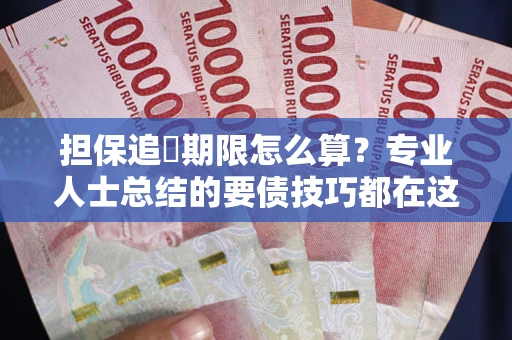 武汉担保追償期限怎么算？专业人士总结的要债技巧都在这里了