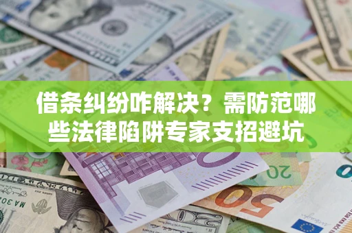武汉借条纠纷咋解决？需防范哪些法律陷阱专家支招避坑