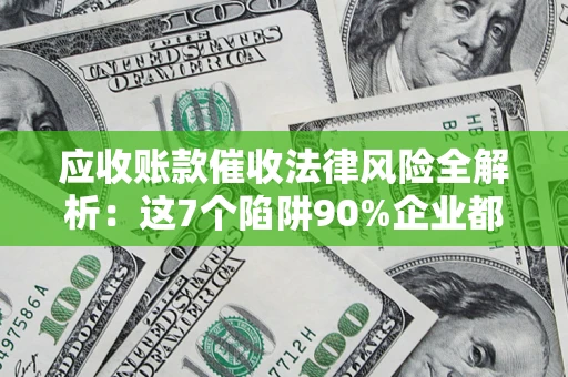 武汉应收账款催收法律风险全解析：这7个陷阱90%企业都踩过（含合规应对指南）