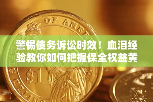 武汉警惕债务诉讼时效！血泪经验教你如何把握保全权益黄金期