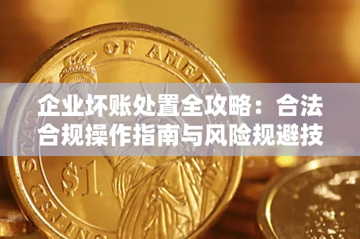 武汉企业坏账处置全攻略：合法合规操作指南与风险规避技巧解析