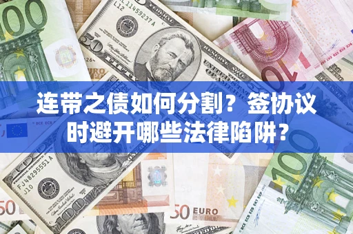 武汉连带之债如何分割？签协议时避开哪些法律陷阱？
