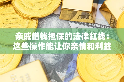 武汉亲戚借钱担保的法律红线：这些操作能让你亲情和利益两不误