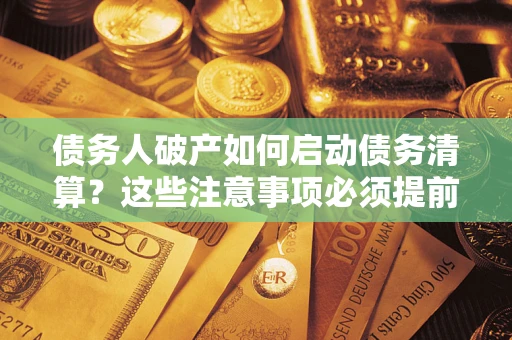 武汉债务人破产如何启动债务清算？这些注意事项必须提前知道
