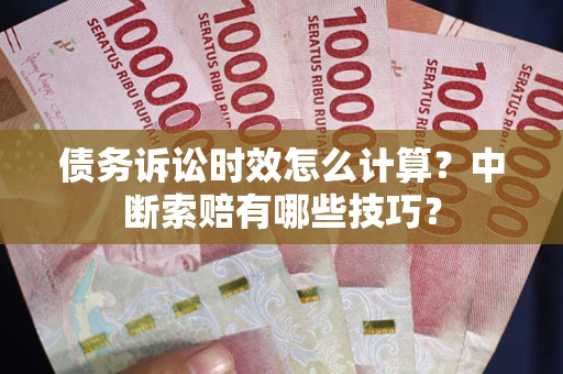 武汉债务诉讼时效怎么计算？中断索赔有哪些技巧？