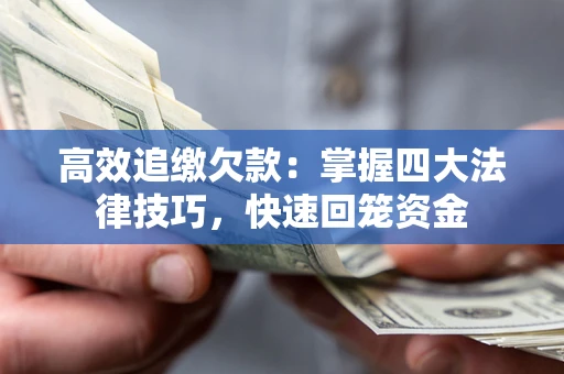 武汉高效追缴欠款：掌握四大法律技巧，快速回笼资金