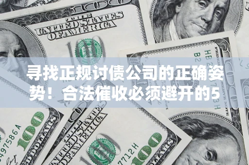 武汉寻找正规讨债公司的正确姿势！合法催收必须避开的5大雷区