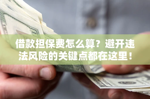 武汉借款担保费怎么算？避开违法风险的关键点都在这里！