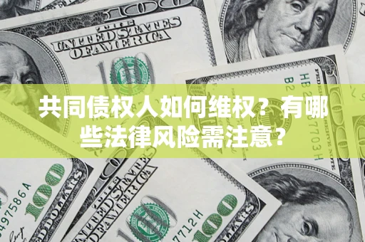 武汉共同债权人如何维权？有哪些法律风险需注意？