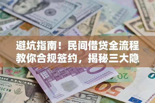 武汉避坑指南！民间借贷全流程教你合规签约，揭秘三大隐形陷阱