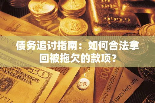 武汉债务追讨指南：如何合法拿回被拖欠的款项？