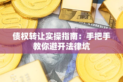 武汉债权转让实操指南：手把手教你避开法律坑