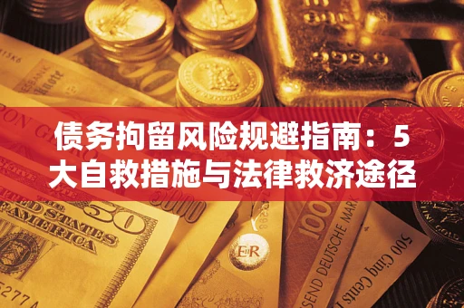 武汉债务拘留风险规避指南：5大自救措施与法律救济途径