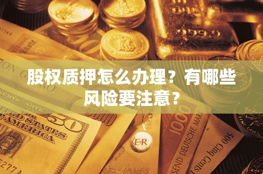 武汉股权质押怎么办理？有哪些风险要注意？