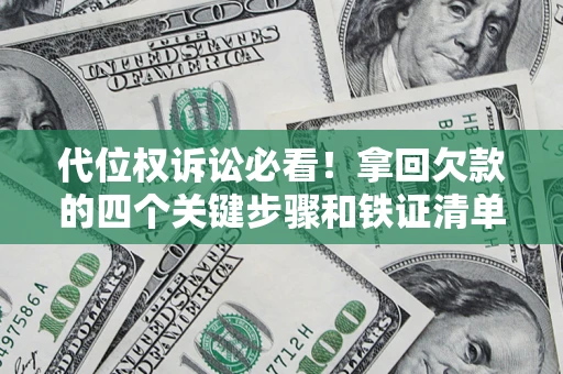 武汉代位权诉讼必看!拿回欠款的四个关键步骤和铁证清单 武汉代位权诉讼必看!拿回欠款的四个关键步骤和铁证清单
