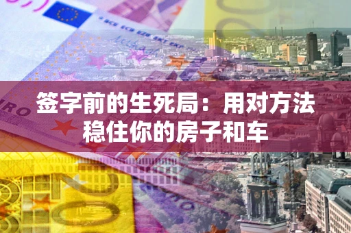 武汉签字前的生死局：用对方法稳住你的房子和车