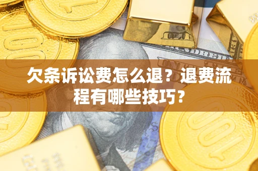 武汉欠条诉讼费怎么退？退费流程有哪些技巧？