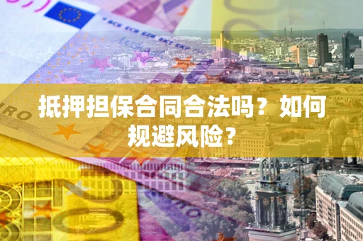 武汉抵押担保合同合法吗？如何规避风险？