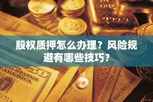 武汉股权质押怎么办理？风险规避有哪些技巧？