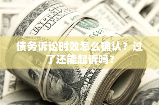 武汉债务诉讼时效怎么确认？过了还能起诉吗？