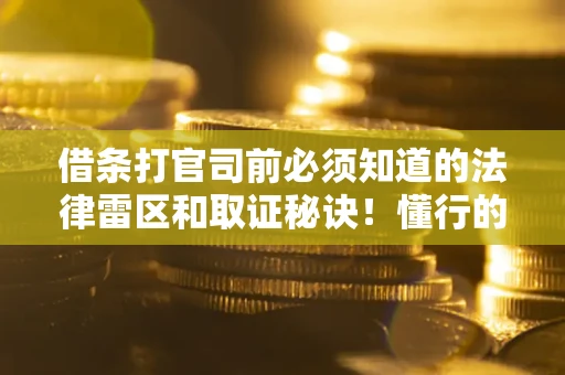 武汉借条打官司前必须知道的法律雷区和取证秘诀！懂行的人已经留好这些证据