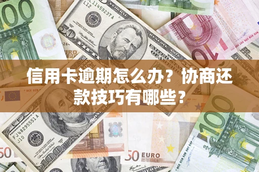 武汉信用卡逾期怎么办？协商还款技巧有哪些？