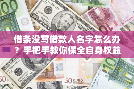 武汉借条没写借款人名字怎么办？手把手教你保全自身权益