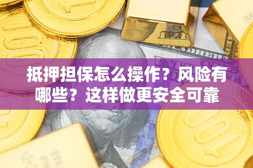 武汉抵押担保怎么操作？风险有哪些？这样做更安全可靠