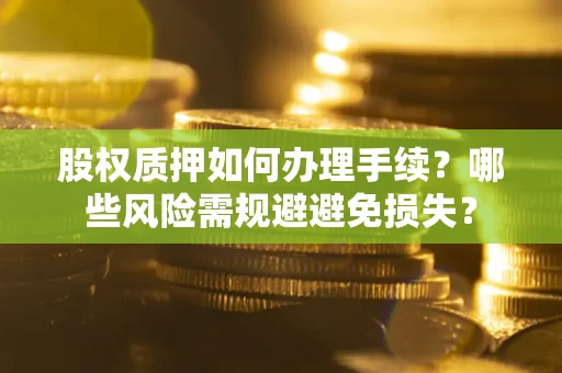 武汉股权质押如何办理手续？哪些风险需规避避免损失？