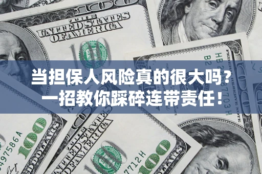 武汉当担保人风险真的很大吗？一招教你踩碎连带责任！