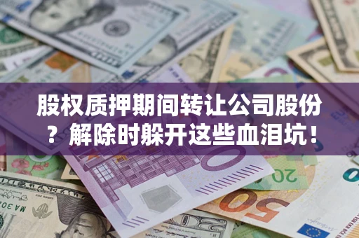 武汉股权质押期间转让公司股份？解除时躲开这些血泪坑！