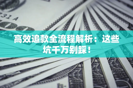 武汉高效追款全流程解析：这些坑千万别踩！