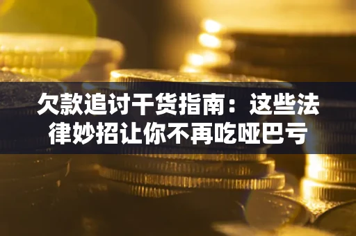 武汉欠款追讨干货指南：这些法律妙招让你不再吃哑巴亏