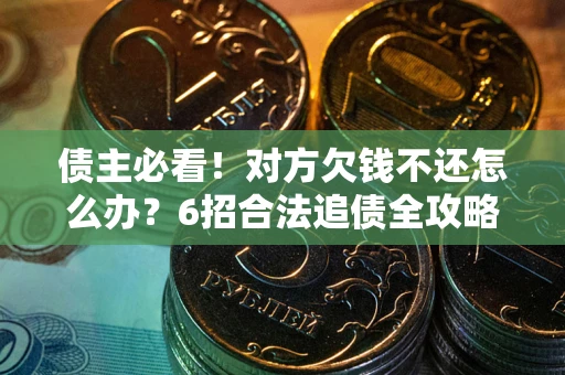 武汉债主必看！对方欠钱不还怎么办？6招合法追债全攻略