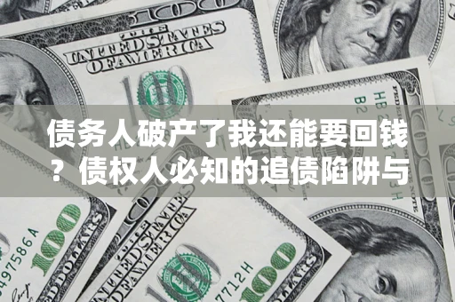 武汉债务人破产了我还能要回钱？债权人必知的追债陷阱与破局之道