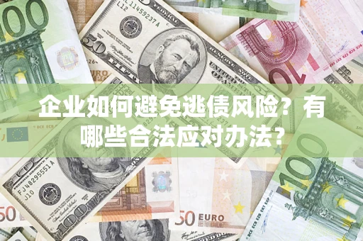 武汉企业如何避免逃债风险？有哪些合法应对办法？