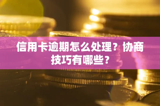 武汉信用卡逾期怎么处理？协商技巧有哪些？