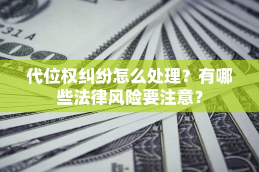 武汉代位权纠纷怎么处理？有哪些法律风险要注意？