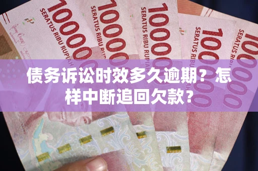 武汉债务诉讼时效多久逾期？怎样中断追回欠款？