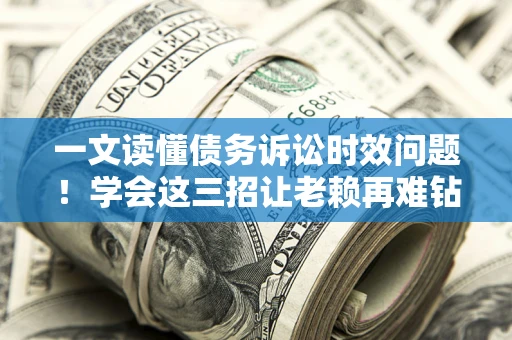 武汉一文读懂债务诉讼时效问题！学会这三招让老赖再难钻空子