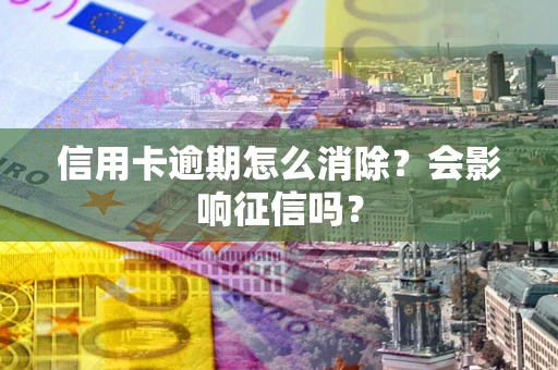 武汉信用卡逾期怎么消除？会影响征信吗？