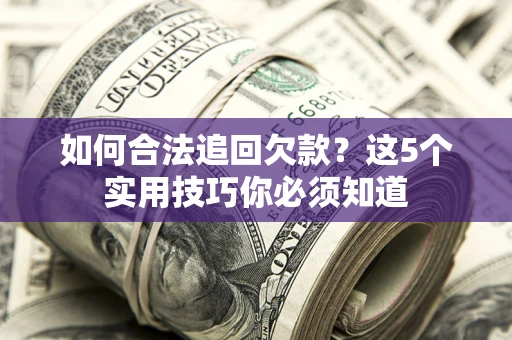 武汉如何合法追回欠款？这5个实用技巧你必须知道
