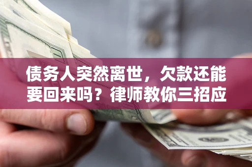 武汉债务人突然离世，欠款还能要回来吗？律师教你三招应对