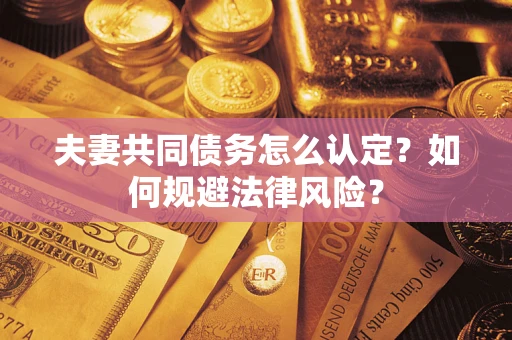 武汉夫妻共同债务怎么认定？如何规避法律风险？