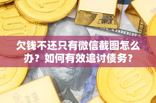 武汉欠钱不还只有微信截图怎么办？如何有效追讨债务？