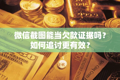 武汉微信截图能当欠款证据吗？如何追讨更有效？
