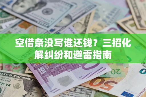 武汉空借条没写谁还钱？三招化解纠纷和避雷指南