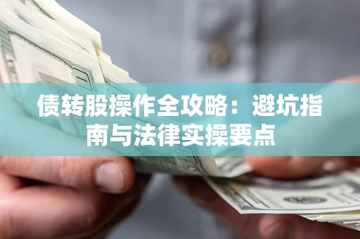 武汉债转股操作全攻略：避坑指南与法律实操要点