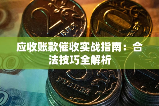 武汉应收账款催收实战指南：合法技巧全解析