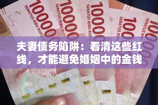 武汉夫妻债务陷阱：看清这些红线，才能避免婚姻中的金钱危机